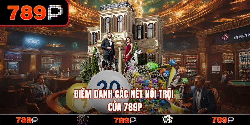 Các nét nổi trội và thế mạnh của nhà cái 789P